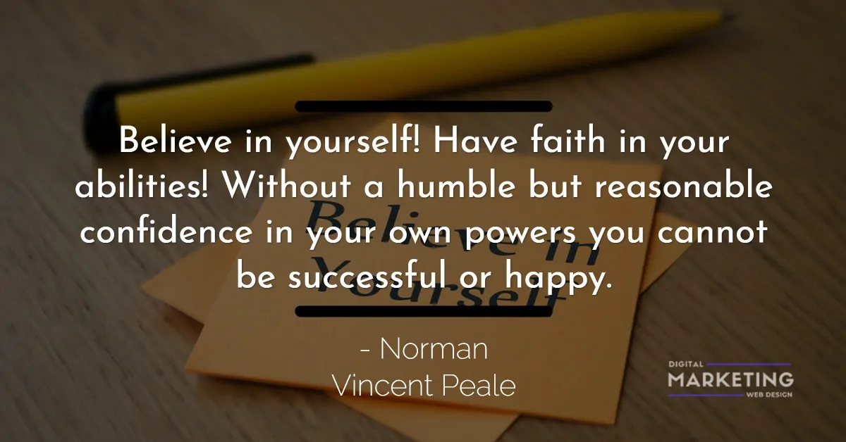 Believe in yourself! Have faith in your abilities! Without a humble but reasonable confidence in your... - Norman Vincent Peale 1