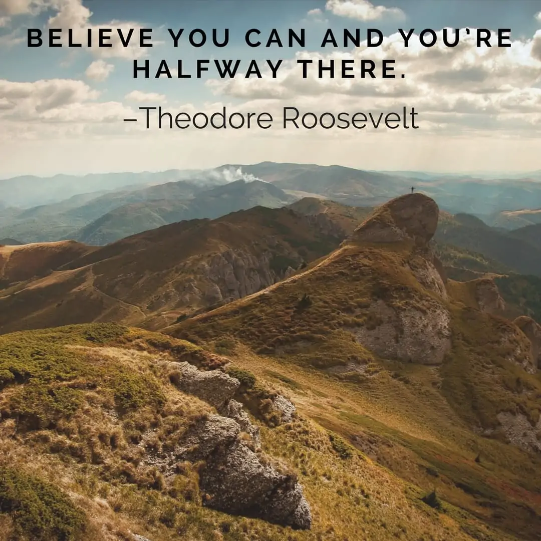 Believe you can and you’re halfway there. –Theodore Roosevelt