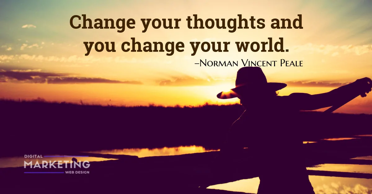 Change your thoughts and you change your world – Norman Vincent Peale 1