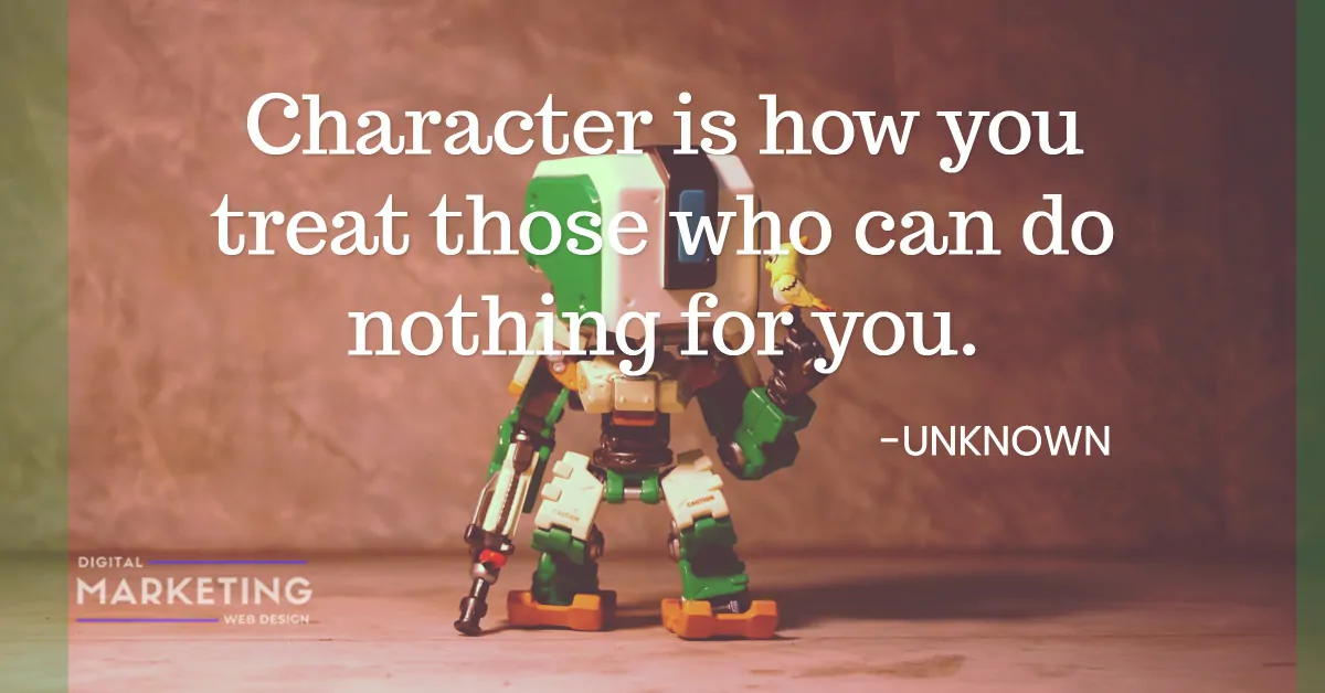 Character is how you treat those who can do nothing for you - UNKNOWN 1