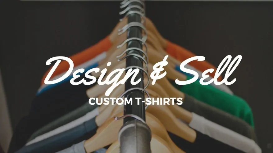 Design and Sell Custom T-Shirts