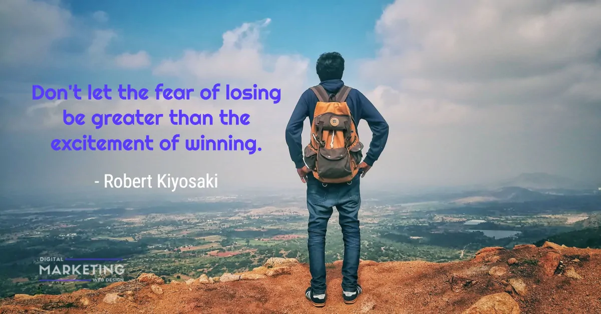Don't let the fear of losing be greater than the excitement of winning - Robert Kiyosaki 1