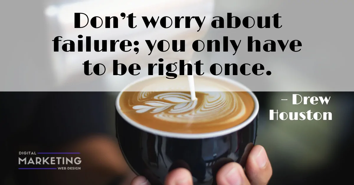 Don’t worry about failure; you only have to be right once – Drew Houston 1