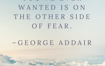 Everything you’ve ever wanted is on the other side of fear. –George Addair