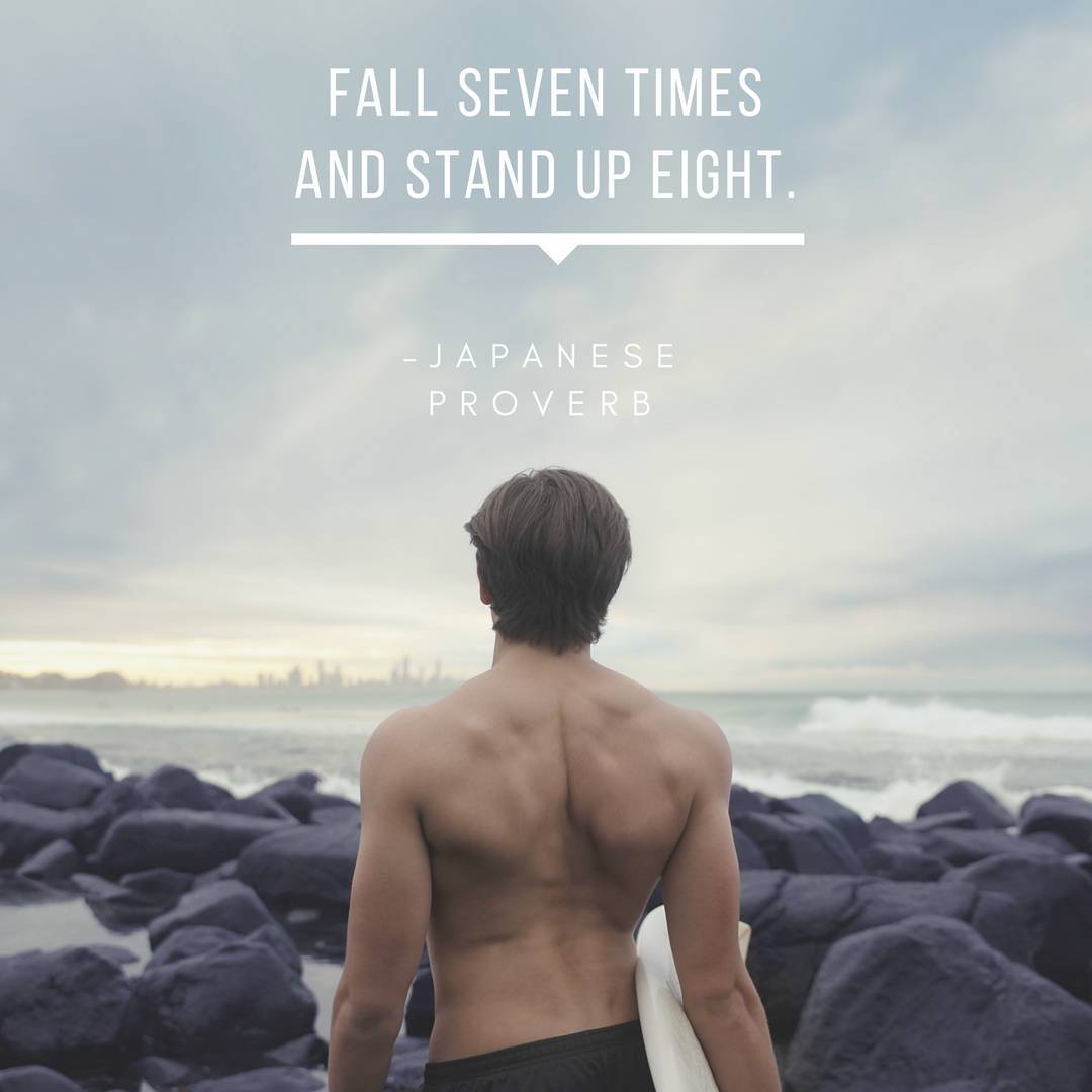 Fall seven times and stand up eight. –Japanese Proverb