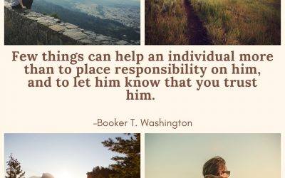 Few things can help an individual more than to place responsibility on him, and to let him know that you trust him. –Booker T. Washington