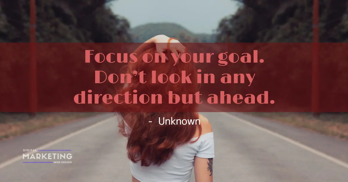 Focus on your goal. Don’t look in any direction but ahead - Unknown 1