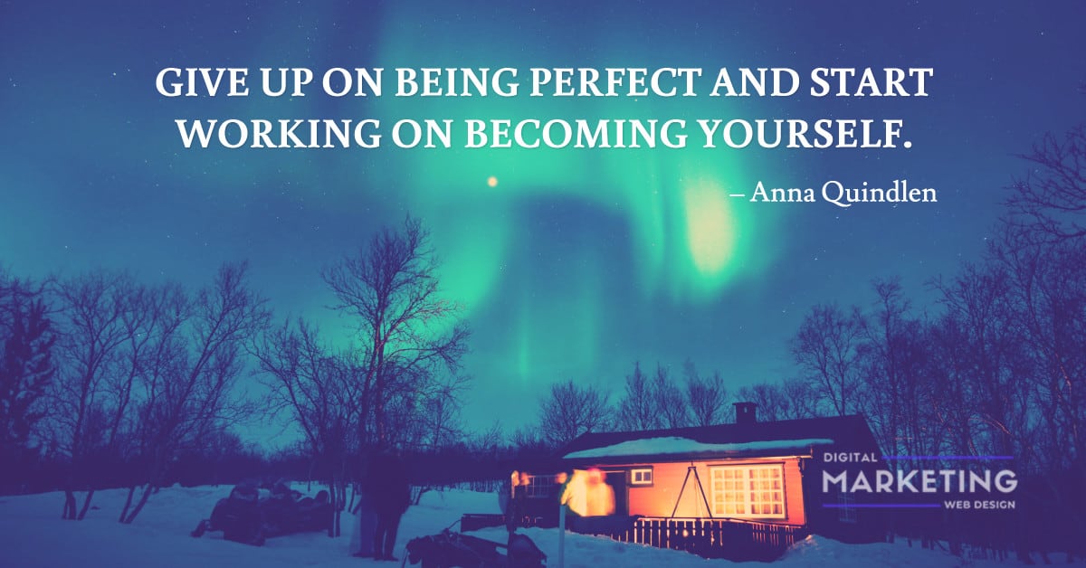 GIVE UP ON BEING PERFECT AND START WORKING ON BECOMING YOURSELF – Anna Quindlen 1
