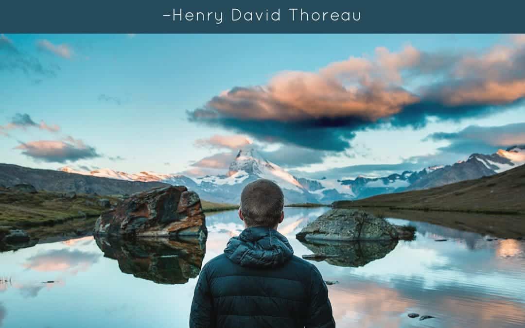 Go confidently in the direction of your dreams. Live the life you have imagined. –Henry David Thoreau