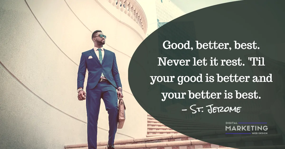 Good, better, best. Never let it rest. 'Til your good is better and your better is best - St. Jerome 1