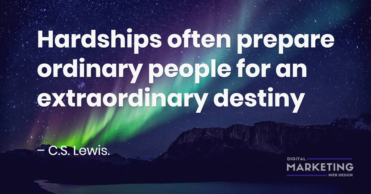 Hardships often prepare ordinary people for an extraordinary destiny – C.S. Lewis. 1