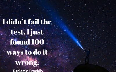I didn’t fail the test. I just found 100 ways to do it wrong. –Benjamin Franklin