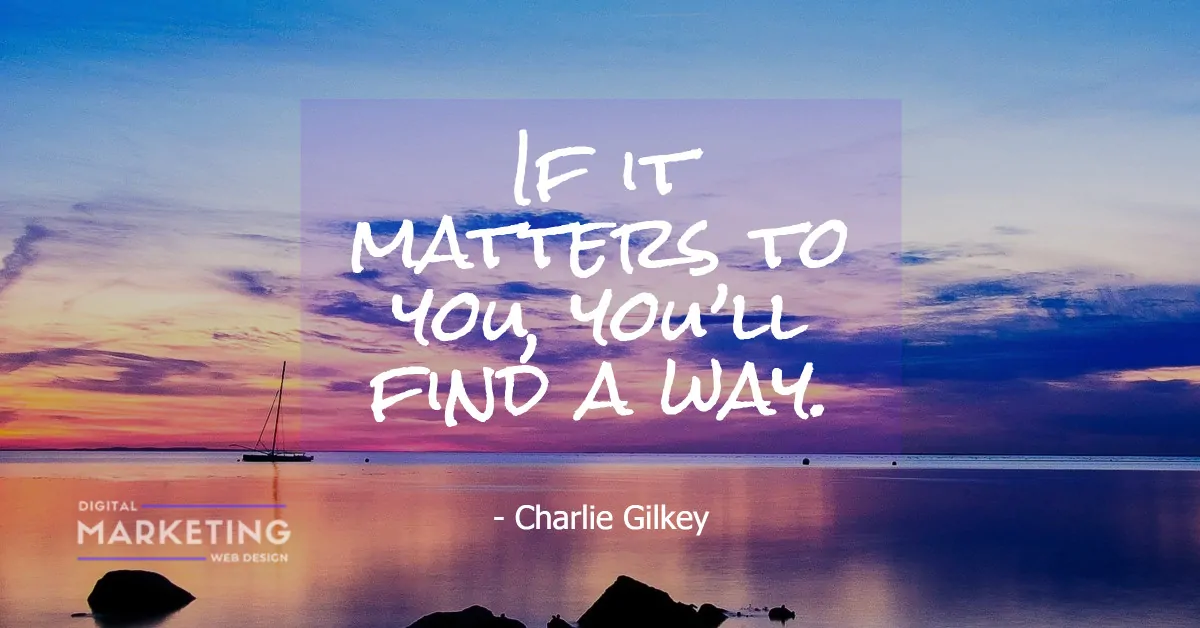 If it matters to you, you’ll find a way - Charlie Gilkey 1