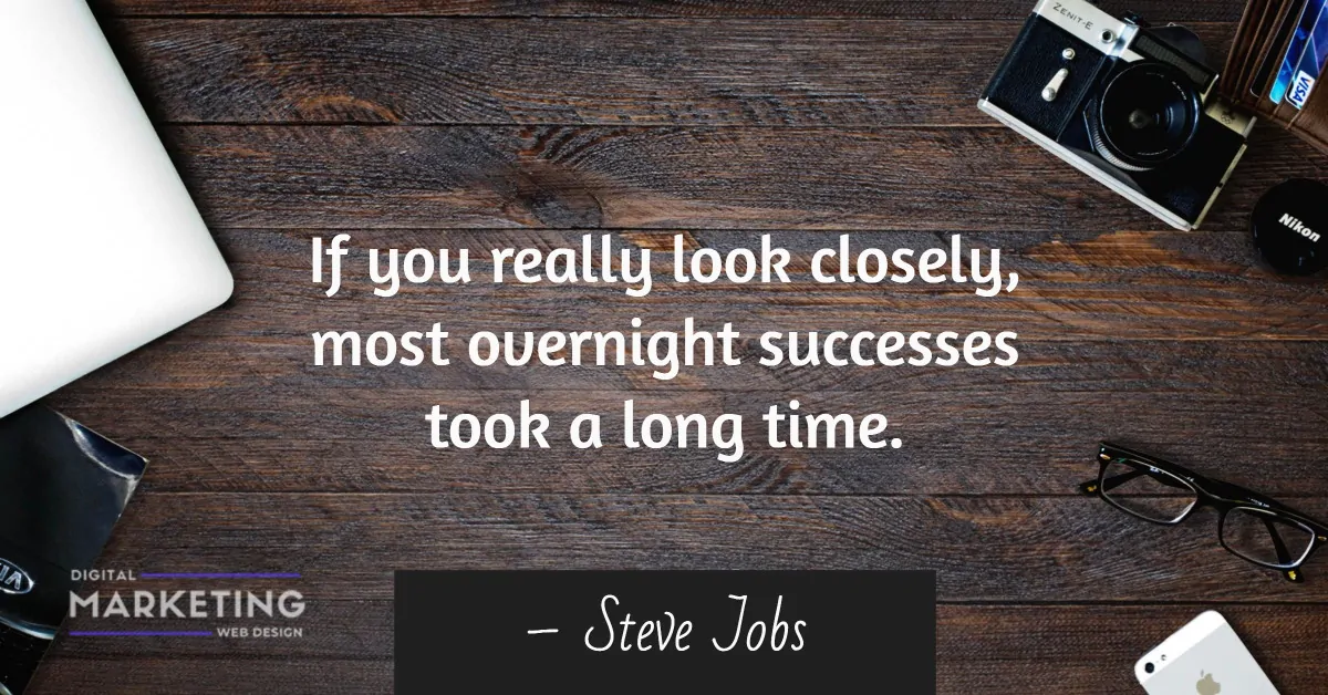 If you really look closely, most overnight successes took a long time – Steve Jobs 1