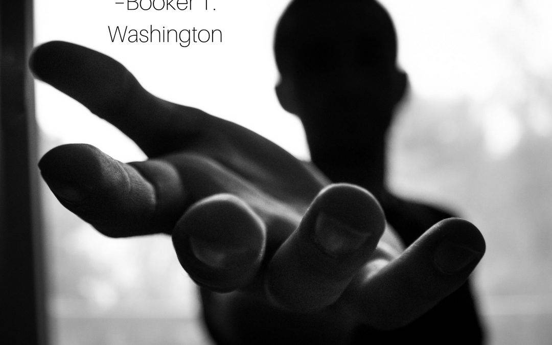 If you want to lift yourself up, lift up someone else. –Booker T. Washington