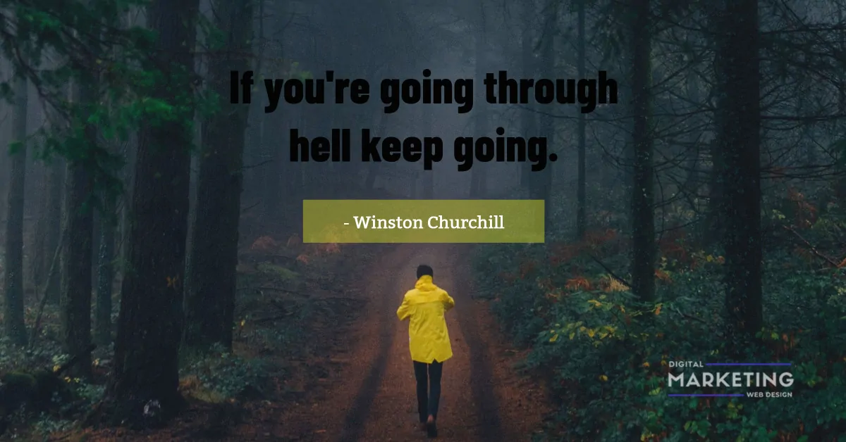 If you're going through hell keep going - Winston Churchill 1
