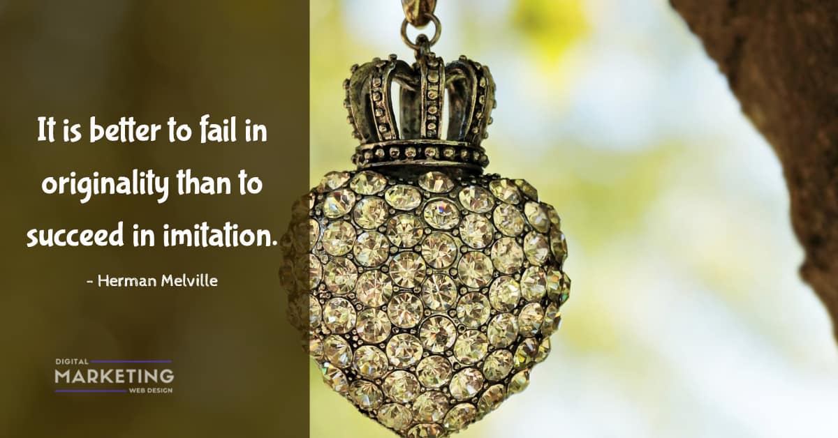 It is better to fail in originality than to succeed in imitation - Herman Melville 1