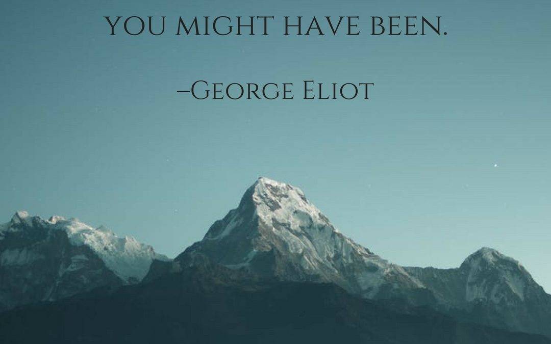 It is never too late to be what you might have been. –George Eliot