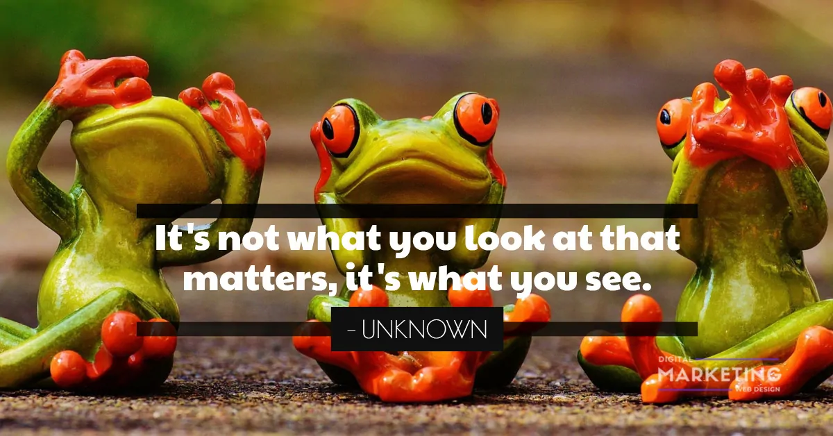 It's not what you look at that matters, it's what you see - UNKNOWN 1