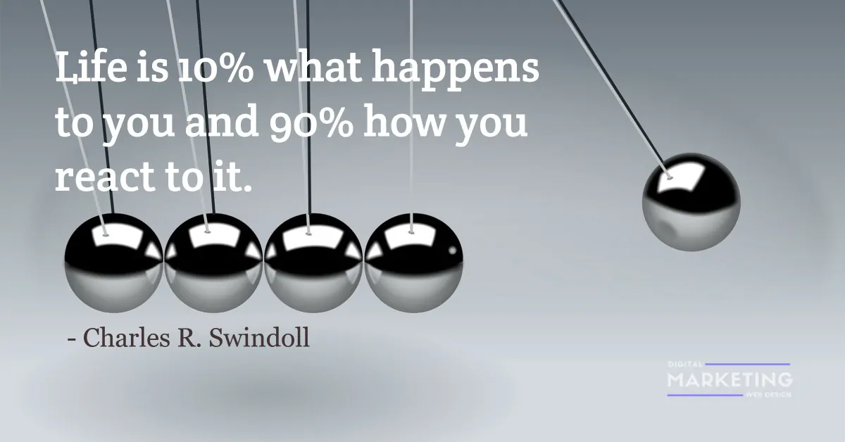 Life is 10% what happens to you and 90% how you react to it - Charles R. Swindoll 1
