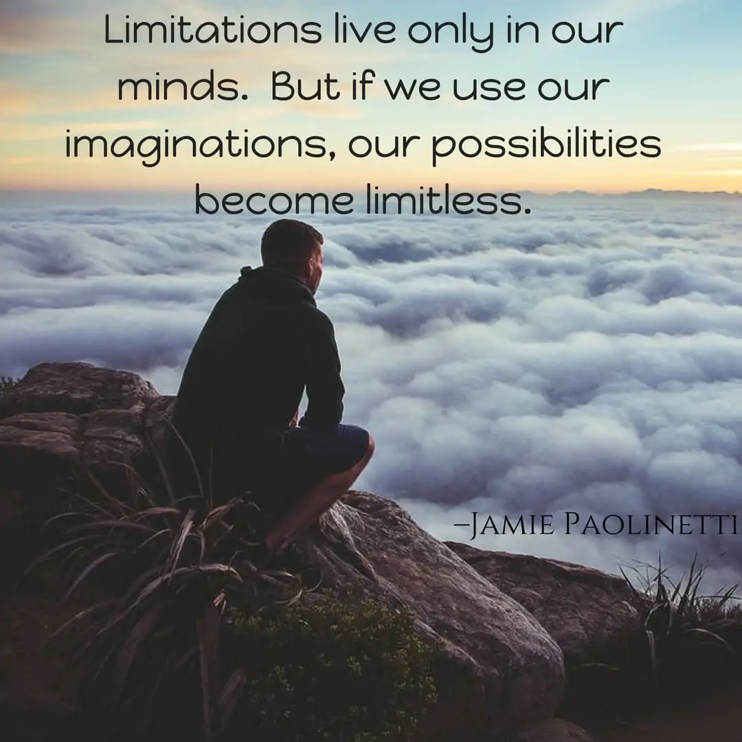 Limitations live only in our minds. But if we use our imaginations, our possibilities become limitless. –Jamie Paolinetti