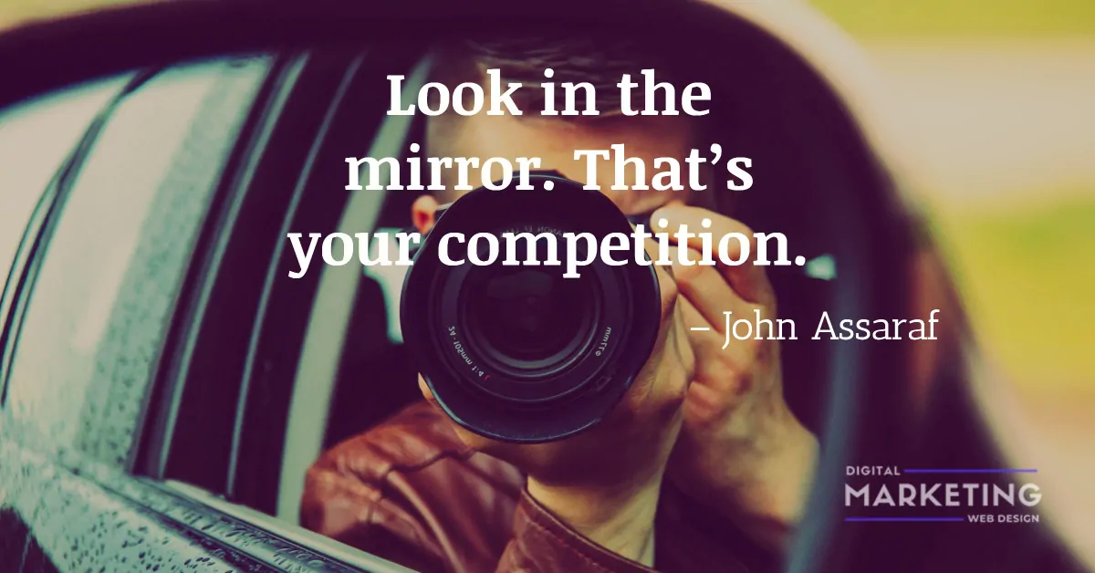 Look in the mirror. That’s your competition - John Assaraf 1