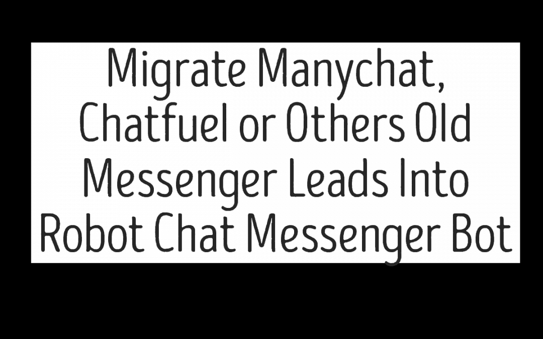 Migrate Manychat, Chatfuel or Others Old Messenger Leads Into Robot Chat Messenger Bot