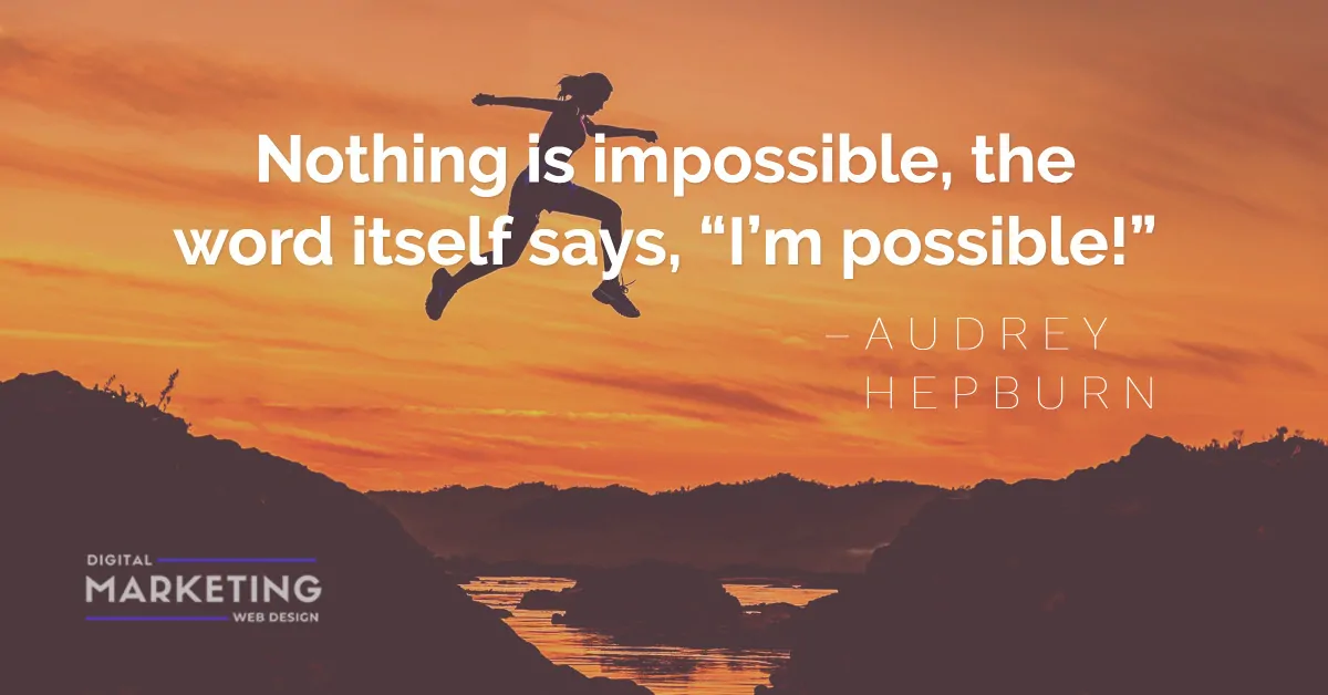 Nothing is impossible, the word itself says, “I’m possible!” – AUDREY HEPBURN 1