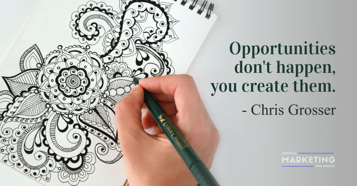 Opportunities don't happen, you create them - Chris Grosser 1