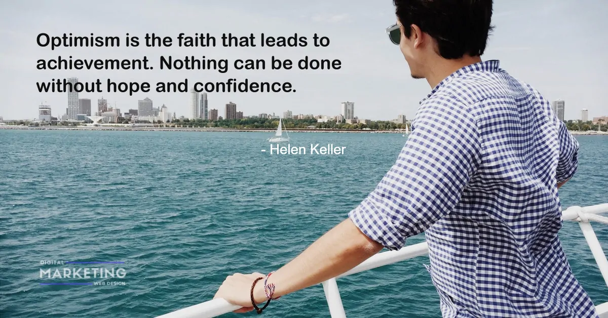 Optimism is the faith that leads to achievement. Nothing can be done without hope and confidence - Helen Keller 1