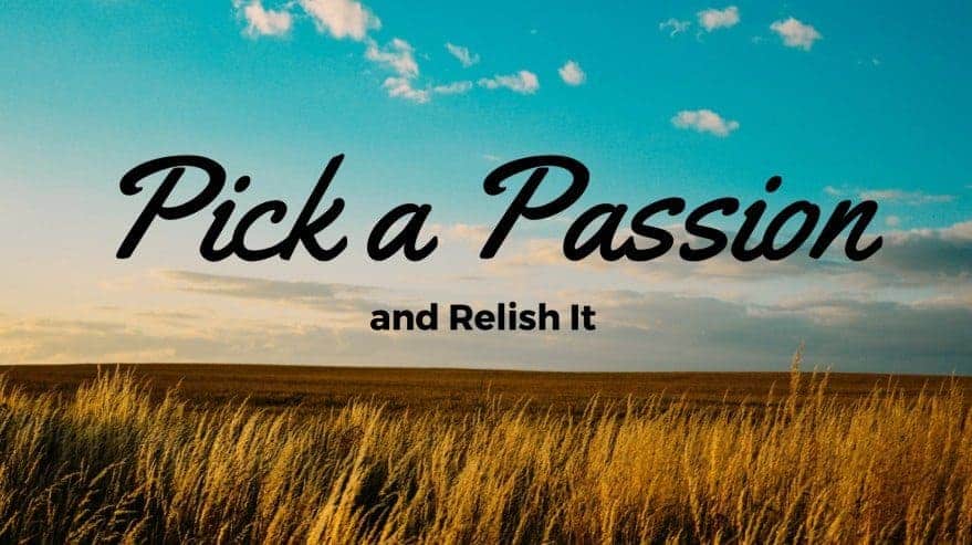 Pick a Passion and Relish It