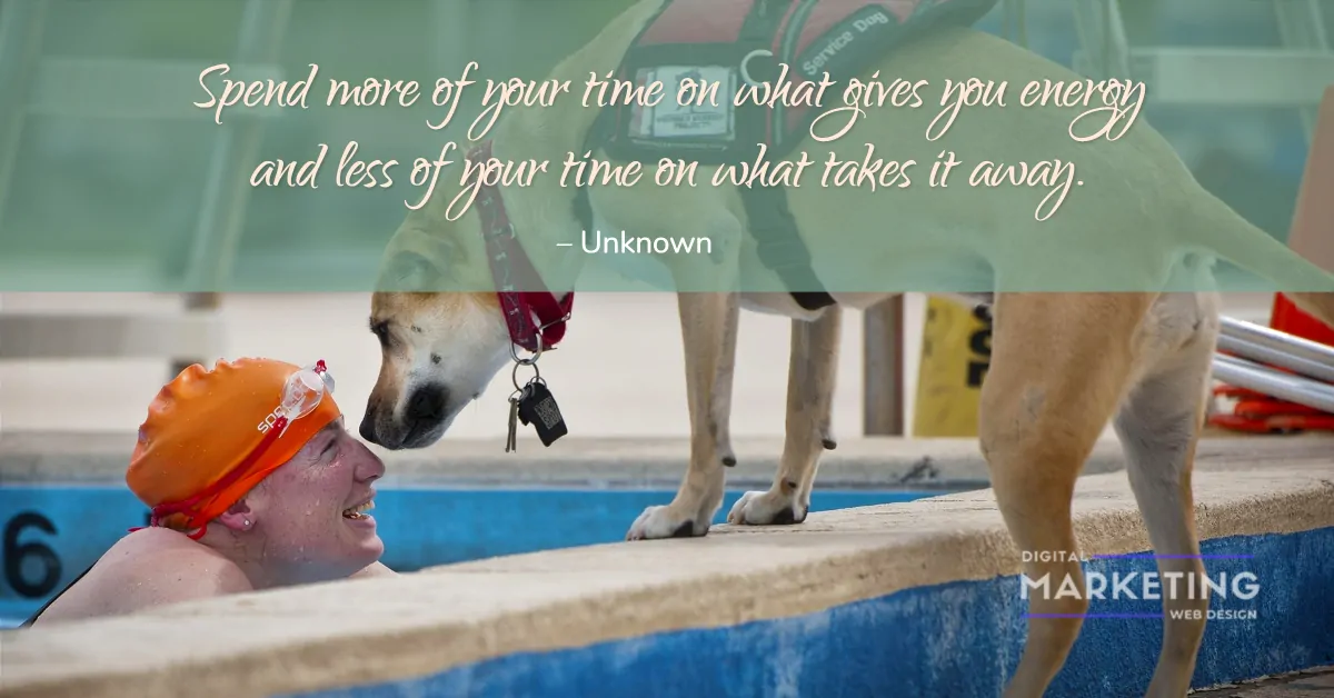Spend more of your time on what gives you energy and less of your time on what takes it away – Unknown 1