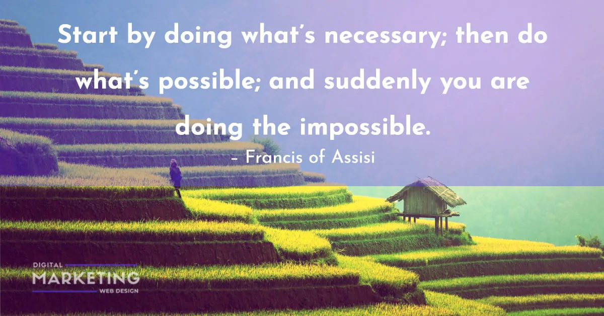 Start by doing what’s necessary; then do what's possible; and suddenly you are doing the impossible - Francis of Assisi 1