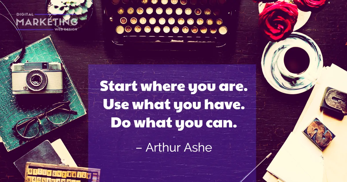 Start where you are. Use what you have. Do what you can - Arthur Ashe 1