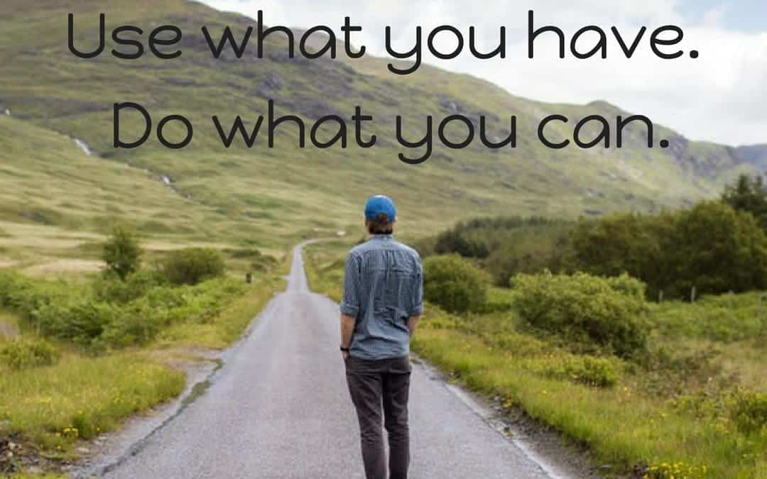 Start where you are. Use what you have. Do what you can. –Arthur Ashe