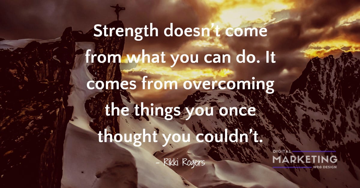 Strength Doesn’t Come From What You Can Do. It Comes From Overcoming ...