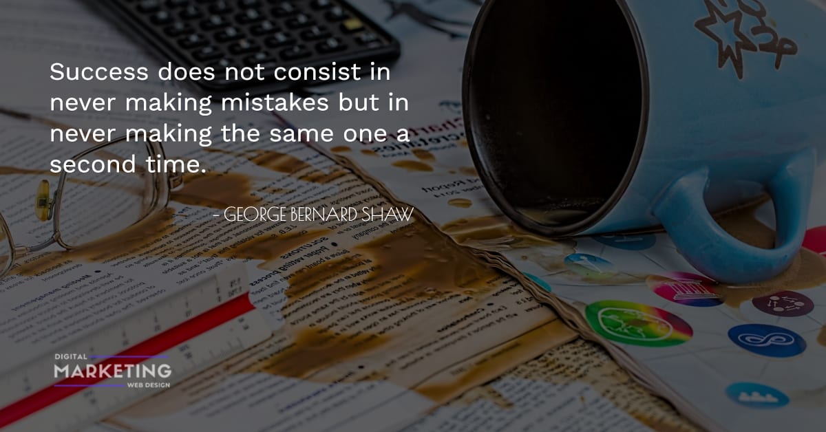 Success does not consist in never making mistakes but in never making the same one a second time - GEORGE BERNARD SHAW 1