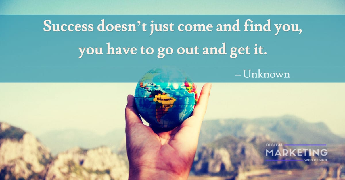 Success doesn’t just come and find you, you have to go out and get it - Unknown 1