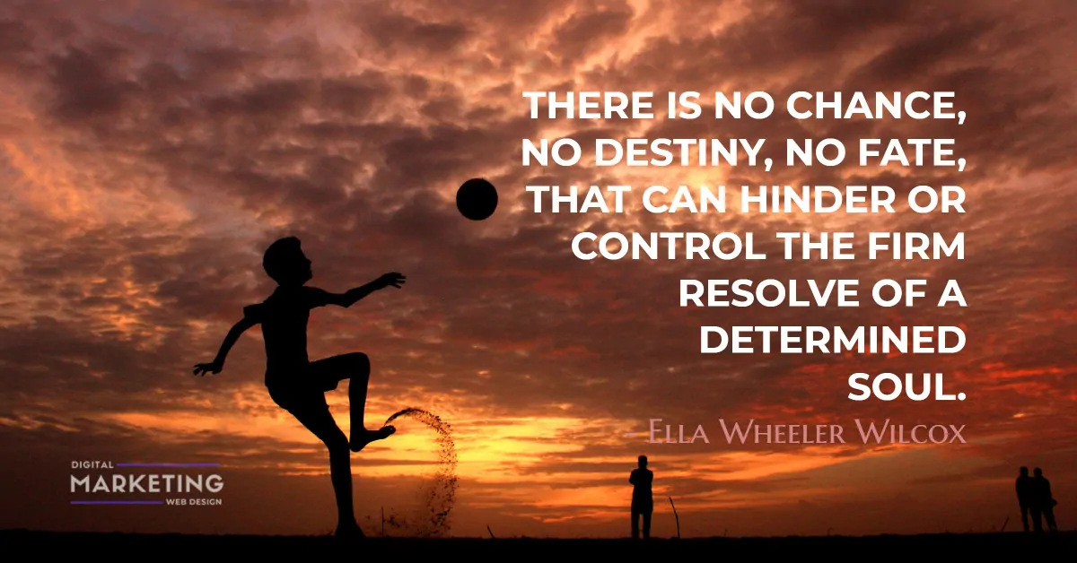 THERE IS NO CHANCE, NO DESTINY, NO FATE, THAT CAN HINDER OR CONTROL THE FIRM RESOLVE OF A DETERMINED SOUL - Ella Wheeler Wilcox 1