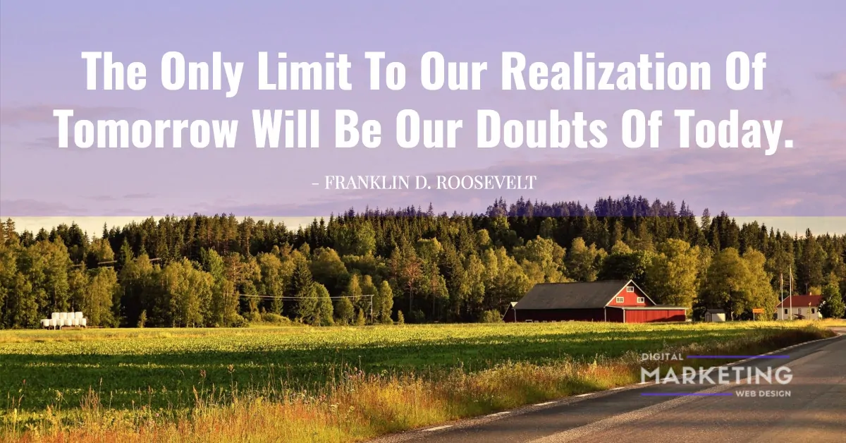 The Only Limit To Our Realization Of Tomorrow Will Be Our Doubts Of Today - FRANKLIN D. ROOSEVELT 1
