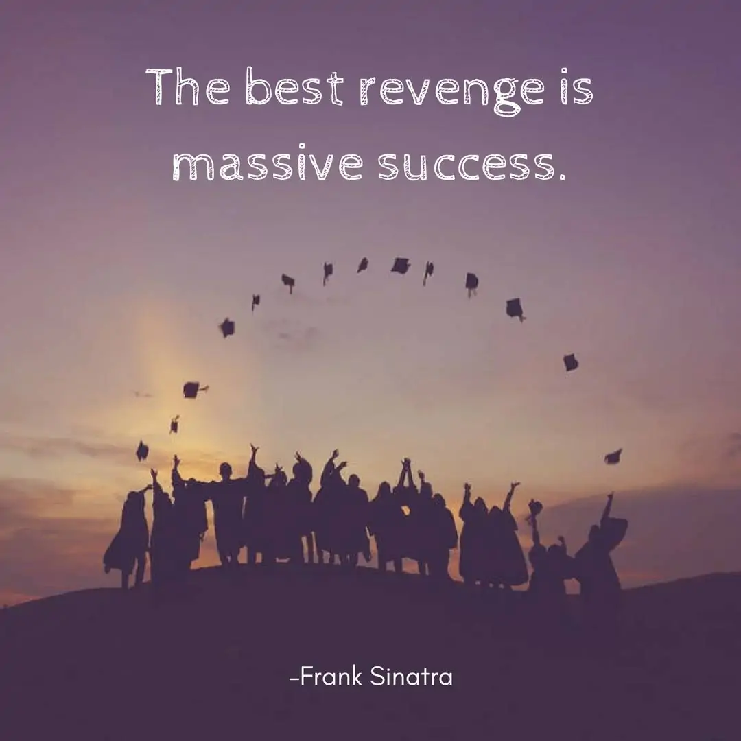 The best revenge is massive success. –Frank Sinatra
