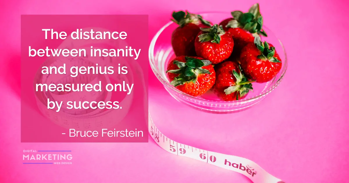 The distance between insanity and genius is measured only by success - Bruce Feirstein 1