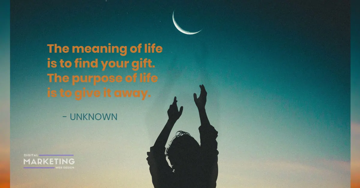 The meaning of life is to find your gift. The purpose of life is to give it away - UNKNOWN 1