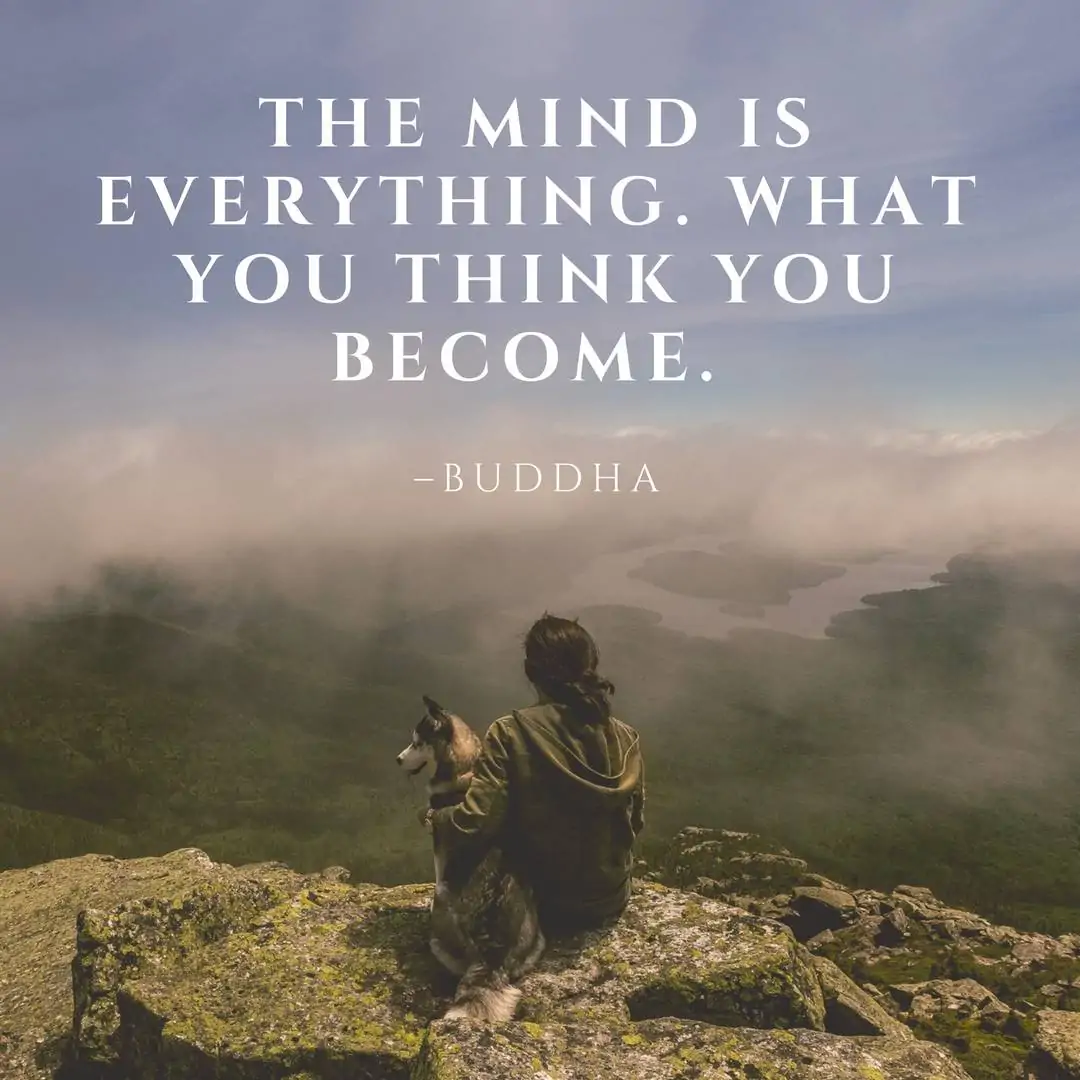The mind is everything. What you think you become. –Buddha