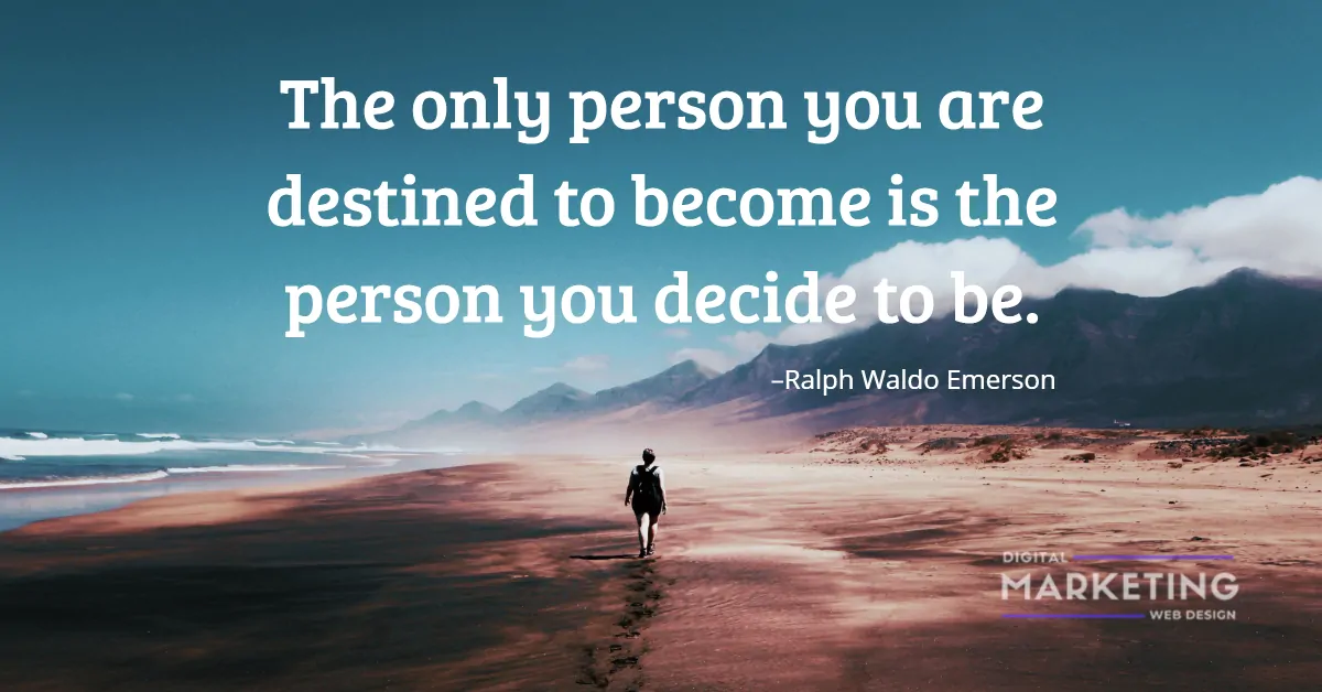 The only person you are destined to become is the person you decide to be - Ralph Waldo Emerson 1