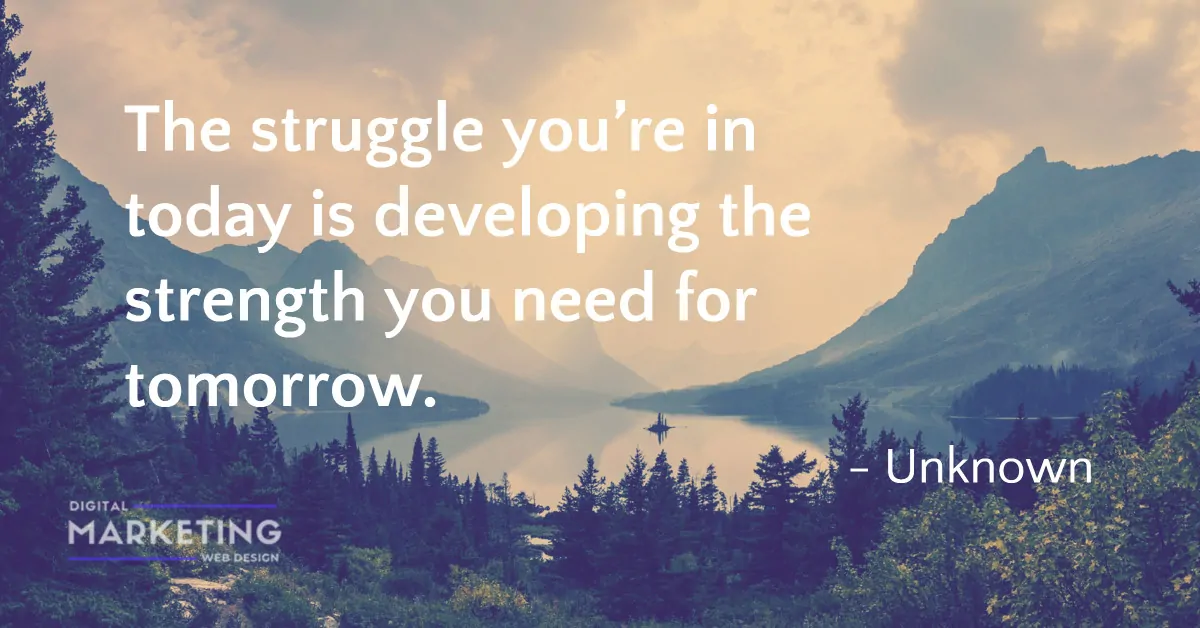 The struggle you’re in today is developing the strength you need for tomorrow - UNKNOWN 1
