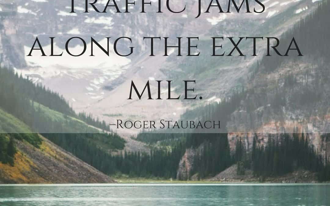 There are no traffic jams along the extra mile. –Roger Staubach