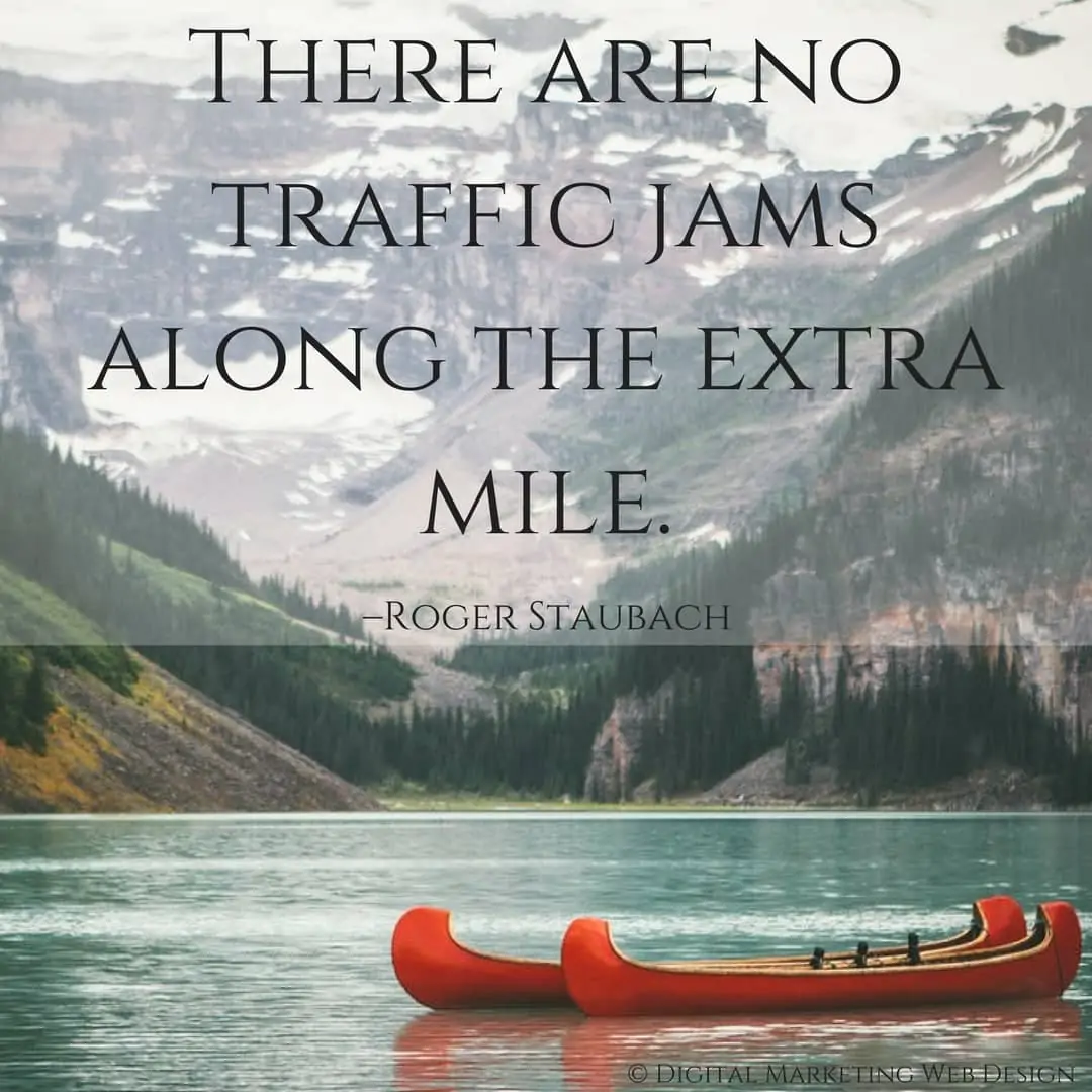 There are no traffic jams along the extra mile. –Roger Staubach