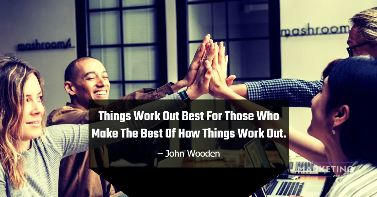 Things Work Out Best For Those Who Make The Best Of How Things Work Out - John Wooden 1
