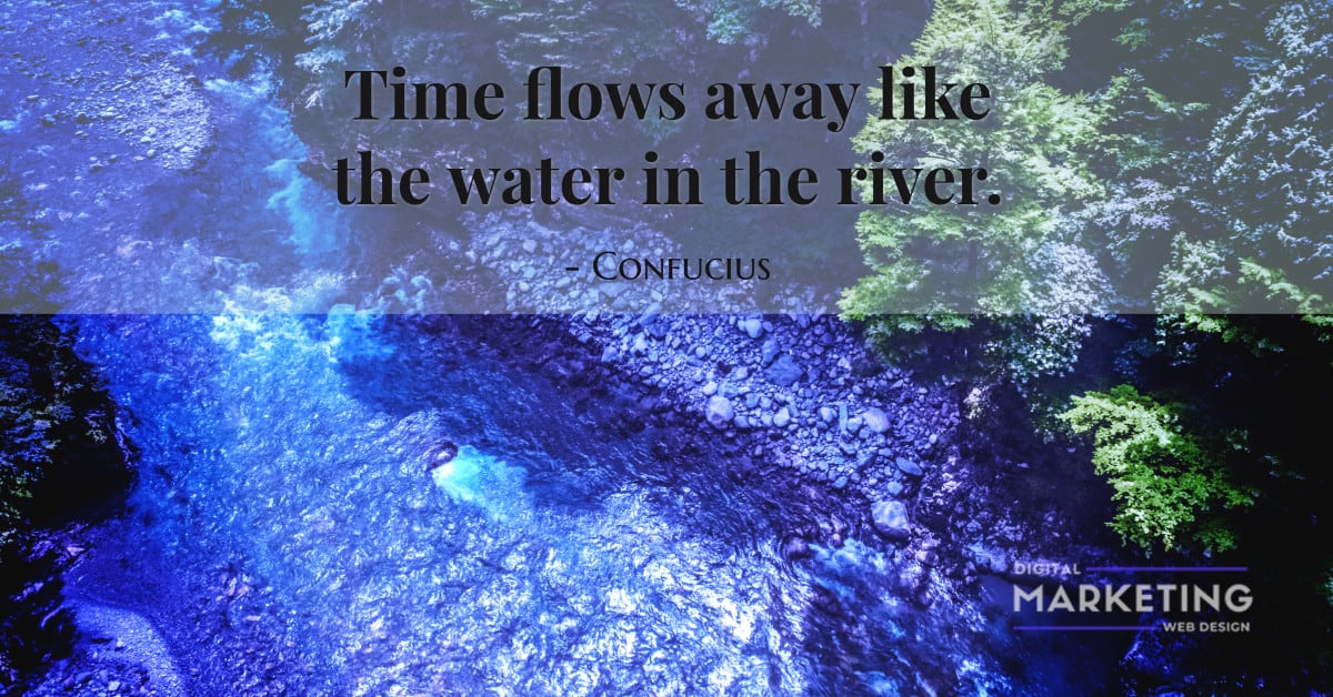 Time flows away like the water in the river - Confucius 1